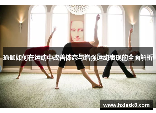 瑜伽如何在运动中改善体态与增强运动表现的全面解析